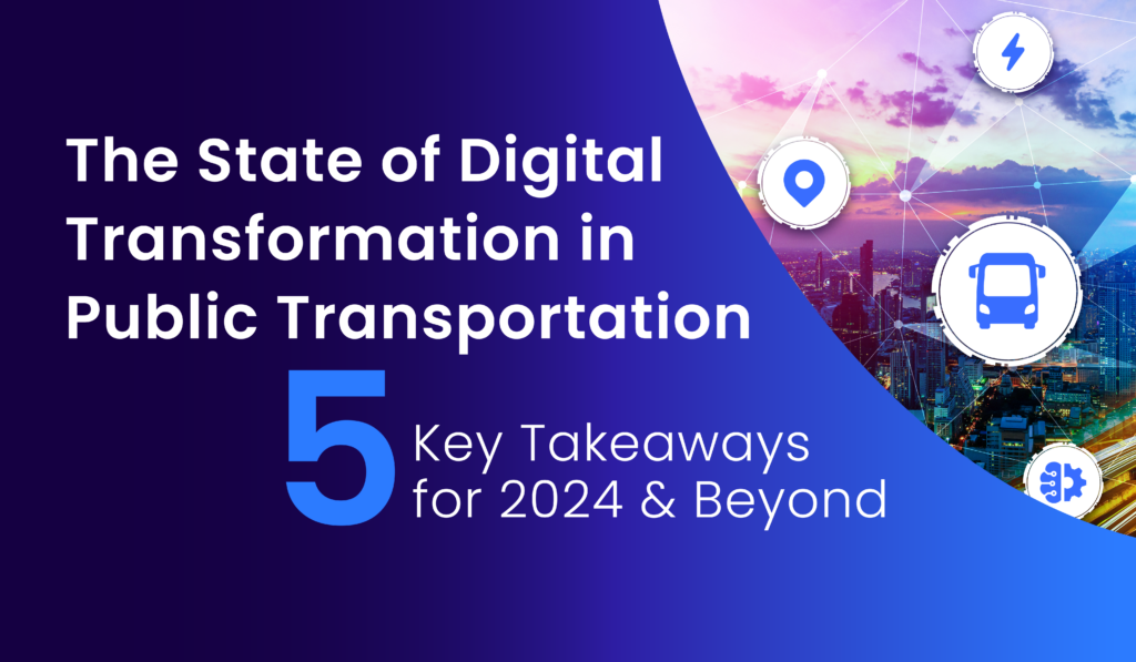 The State Of Digital Transformation In Public Transportation – 5 Key Takeaways For 2024 And Beyond